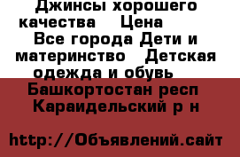 Джинсы хорошего качества. › Цена ­ 350 - Все города Дети и материнство » Детская одежда и обувь   . Башкортостан респ.,Караидельский р-н